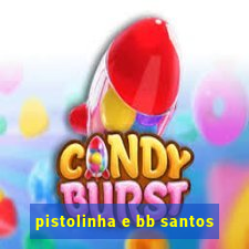 pistolinha e bb santos